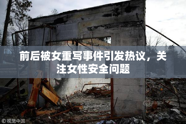 前后被女重写事件引发热议，关注女性安全问题