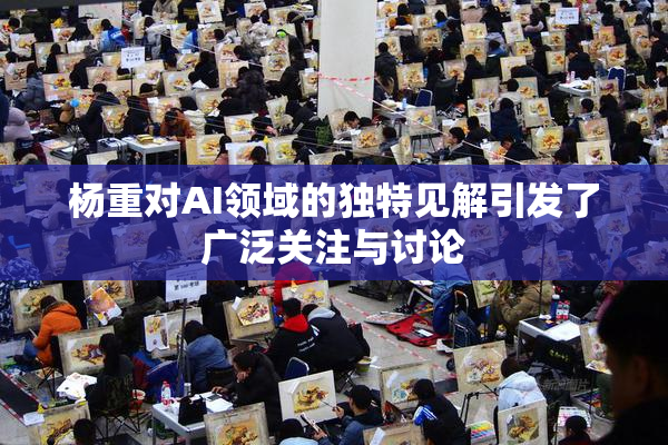 杨重对AI领域的独特见解引发了广泛关注与讨论