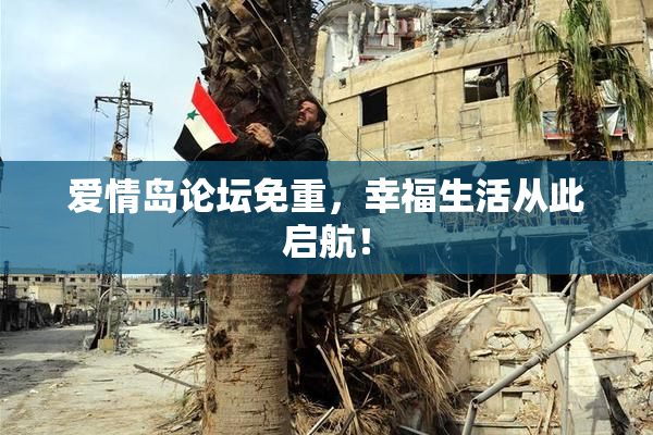 爱情岛论坛免重，幸福生活从此启航！