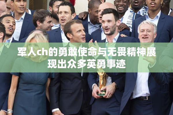 军人ch的勇敢使命与无畏精神展现出众多英勇事迹