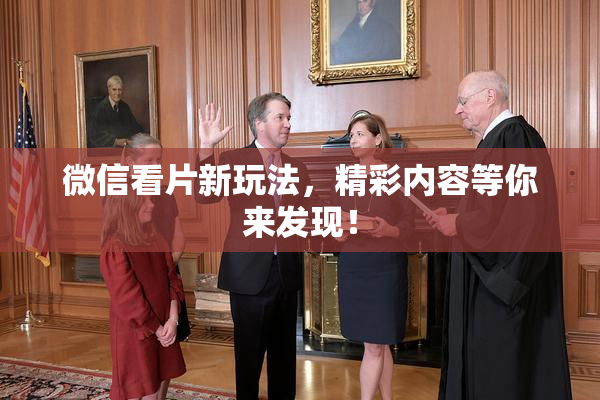 微信看片新玩法，精彩内容等你来发现！