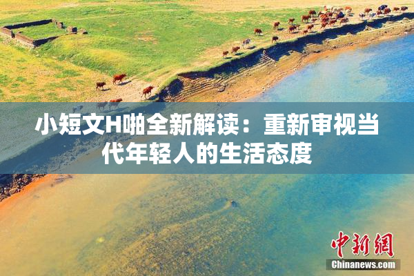 小短文H啪全新解读：重新审视当代年轻人的生活态度