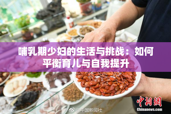 哺乳期少妇的生活与挑战：如何平衡育儿与自我提升