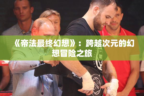 《帝法最终幻想》：跨越次元的幻想冒险之旅