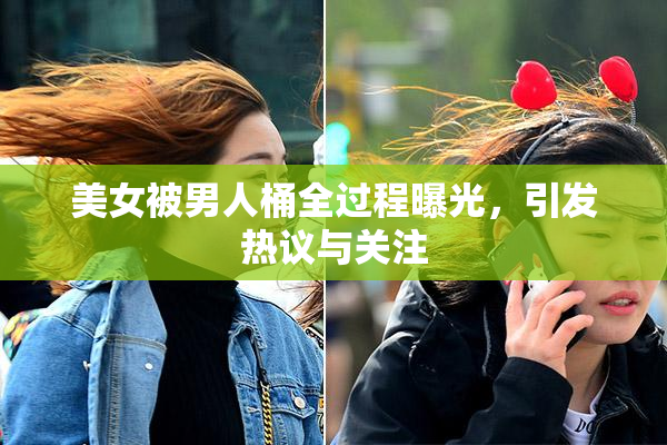 美女被男人桶全过程曝光，引发热议与关注