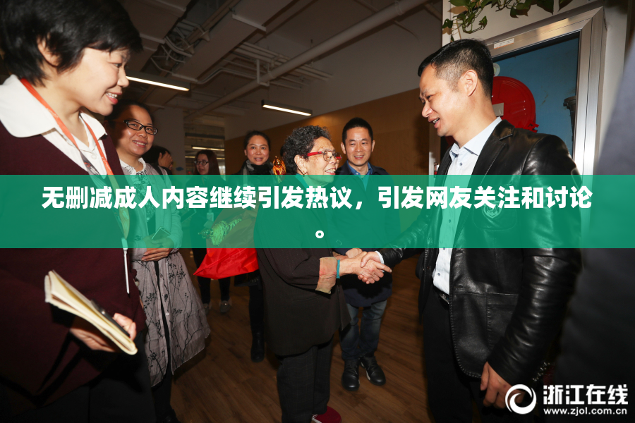 无删减成人内容继续引发热议，引发网友关注和讨论。