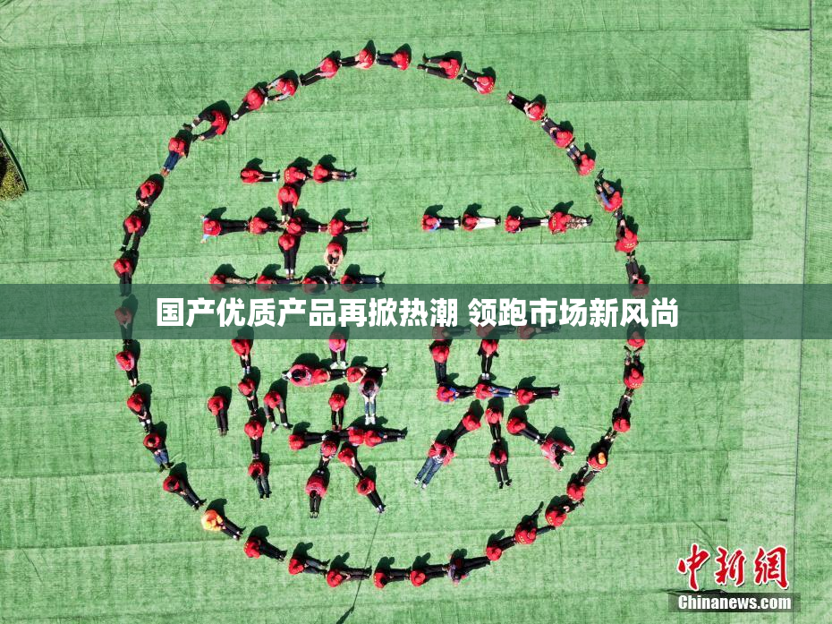 国产优质产品再掀热潮 领跑市场新风尚