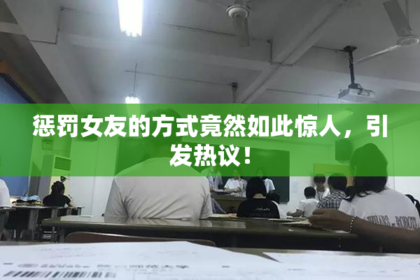 惩罚女友的方式竟然如此惊人，引发热议！