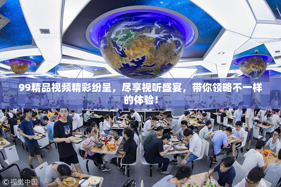 99精品视频精彩纷呈，尽享视听盛宴，带你领略不一样的体验！