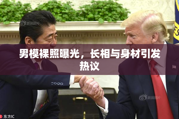 男模裸照曝光，长相与身材引发热议