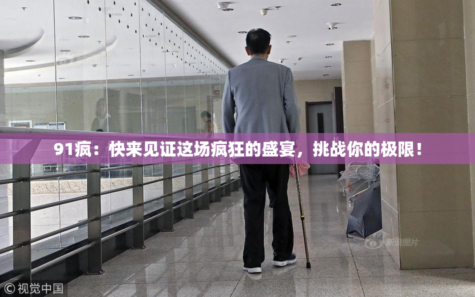 91疯：快来见证这场疯狂的盛宴，挑战你的极限！