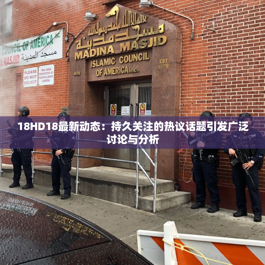 18HD18最新动态：持久关注的热议话题引发广泛讨论与分析