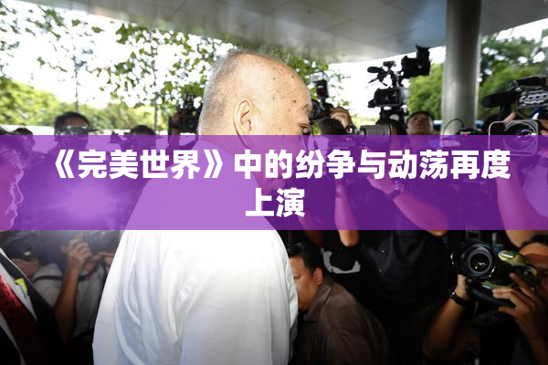 《完美世界》中的纷争与动荡再度上演