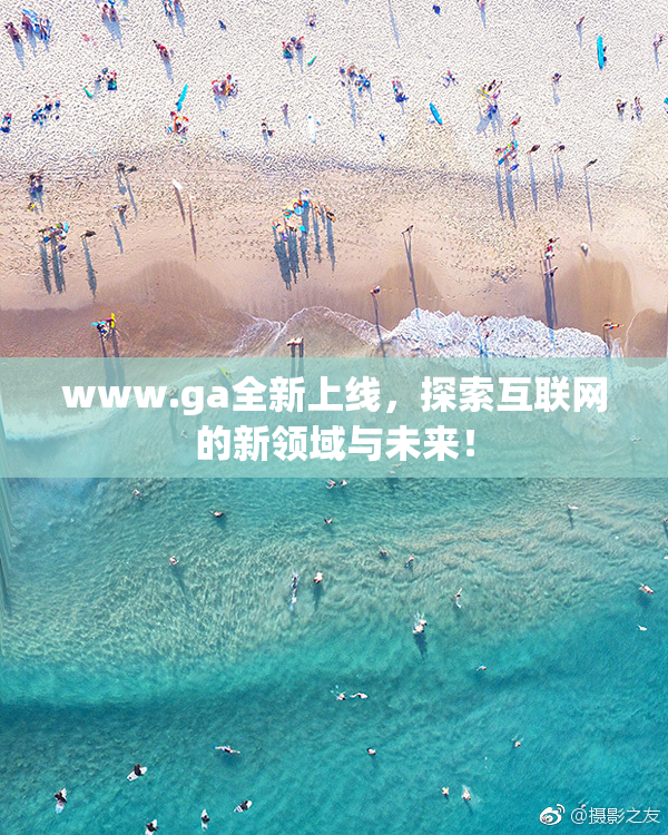 www.ga全新上线，探索互联网的新领域与未来！