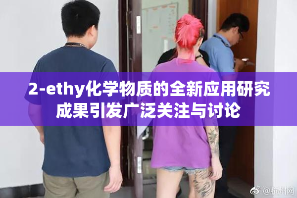 2-ethy化学物质的全新应用研究成果引发广泛关注与讨论