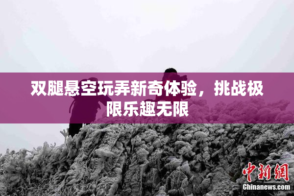 双腿悬空玩弄新奇体验，挑战极限乐趣无限