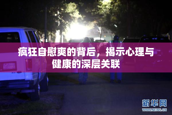 疯狂自慰爽的背后，揭示心理与健康的深层关联