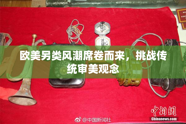 欧美另类风潮席卷而来，挑战传统审美观念