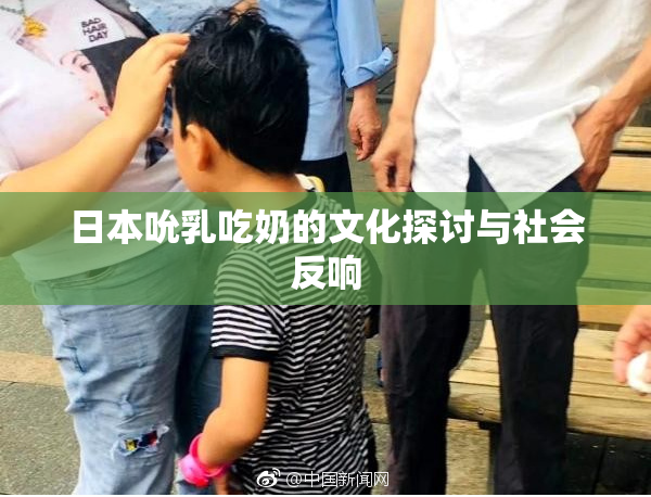 日本吮乳吃奶的文化探讨与社会反响