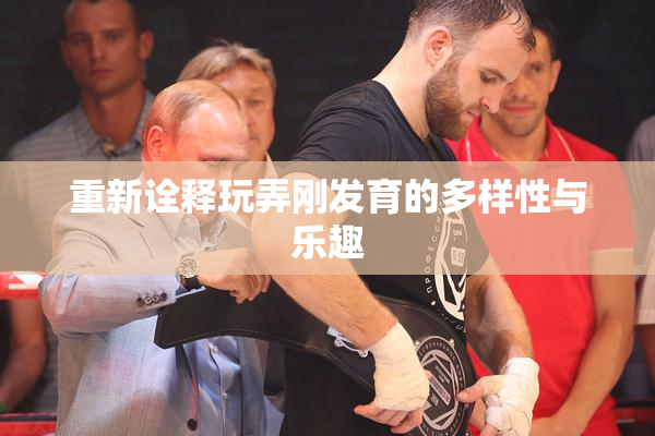 重新诠释玩弄刚发育的多样性与乐趣