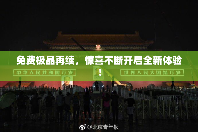 免费极品再续，惊喜不断开启全新体验！
