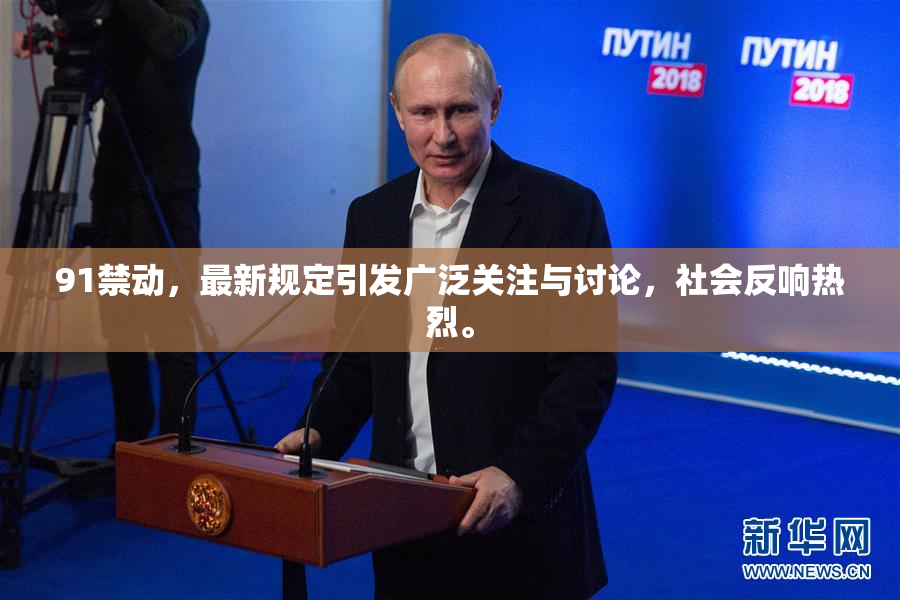 91禁动，最新规定引发广泛关注与讨论，社会反响热烈。