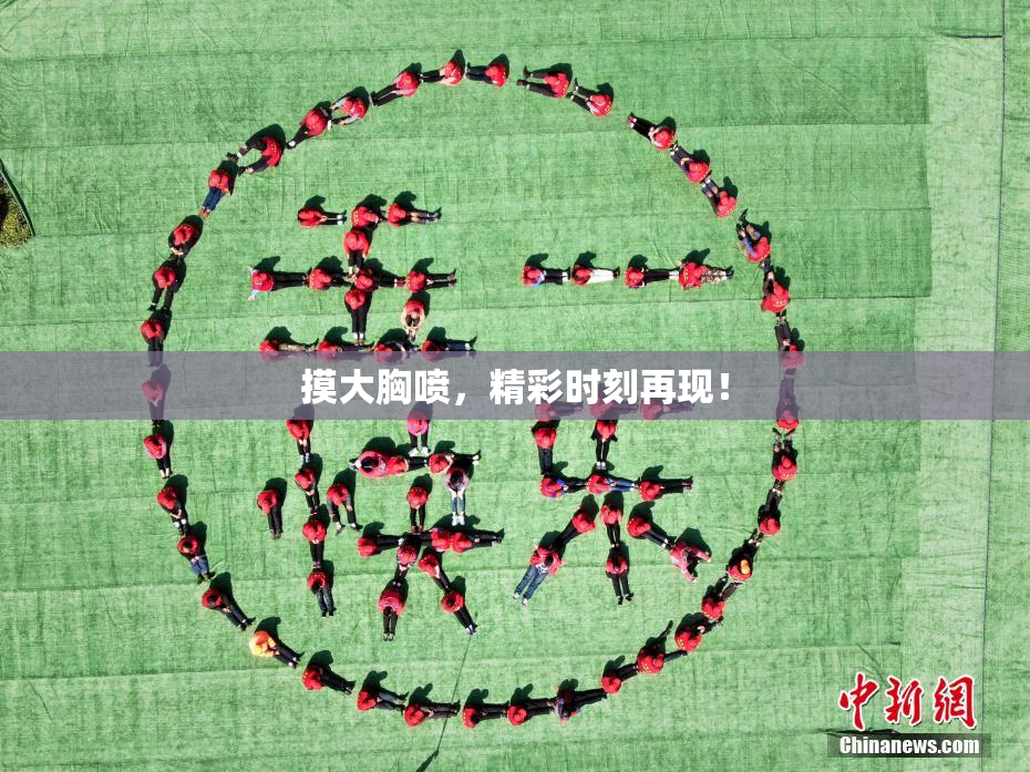 摸大胸喷，精彩时刻再现！