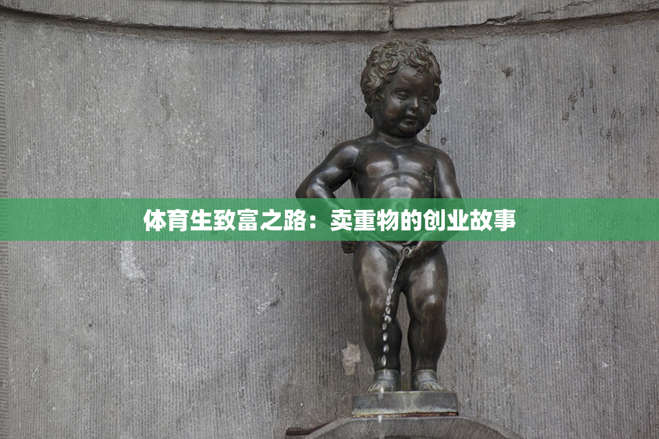 体育生致富之路：卖重物的创业故事