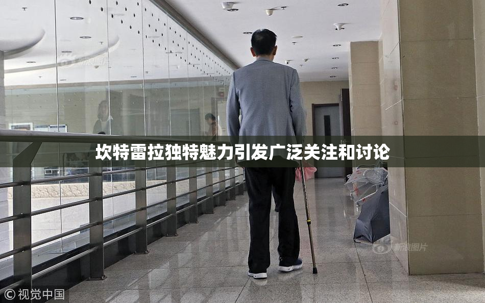 坎特雷拉独特魅力引发广泛关注和讨论