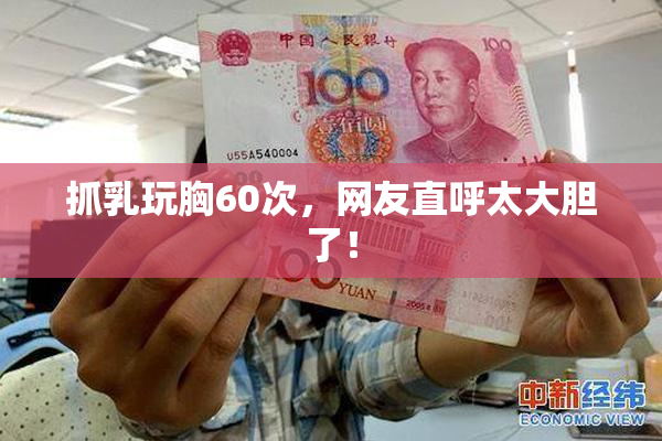 抓乳玩胸60次，网友直呼太大胆了！