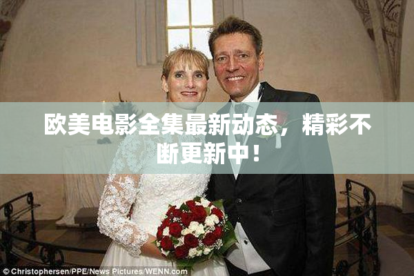 欧美电影全集最新动态，精彩不断更新中！