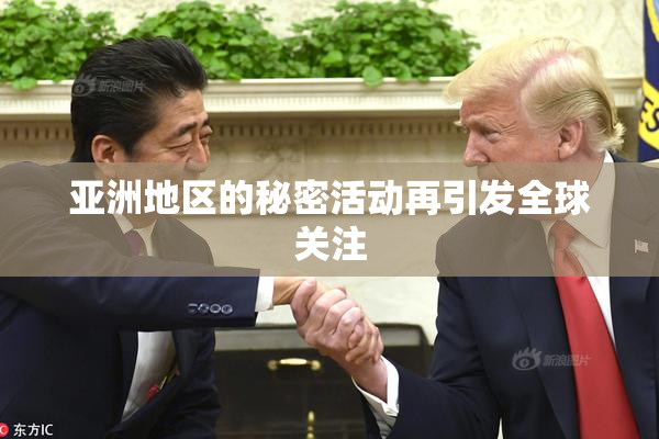 亚洲地区的秘密活动再引发全球关注