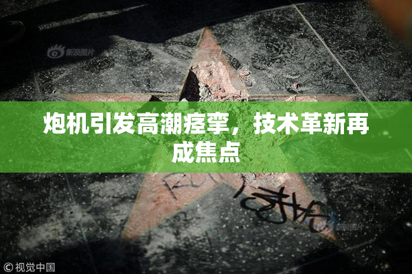 炮机引发高潮痉挛，技术革新再成焦点