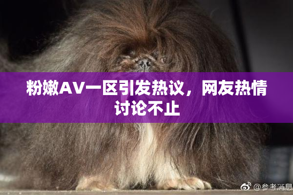 粉嫩AV一区引发热议，网友热情讨论不止