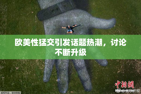 欧美性猛交引发话题热潮，讨论不断升级