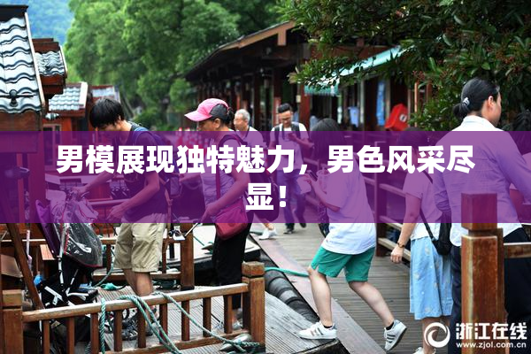 男模展现独特魅力，男色风采尽显！