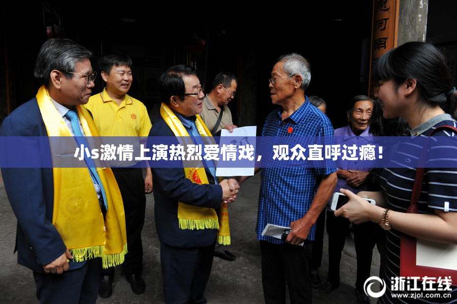 小s激情上演热烈爱情戏，观众直呼过瘾！