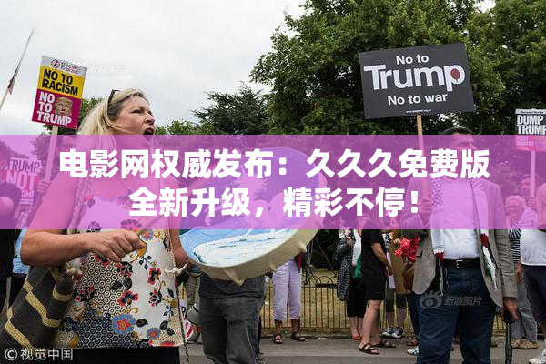 电影网权威发布：久久久免费版全新升级，精彩不停！