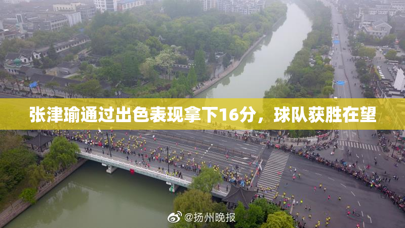 张津瑜通过出色表现拿下16分，球队获胜在望