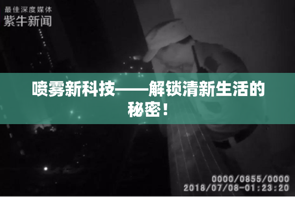 喷雾新科技——解锁清新生活的秘密！