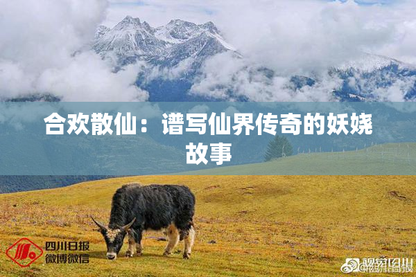 合欢散仙：谱写仙界传奇的妖娆故事