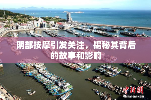 阴部按摩引发关注，揭秘其背后的故事和影响