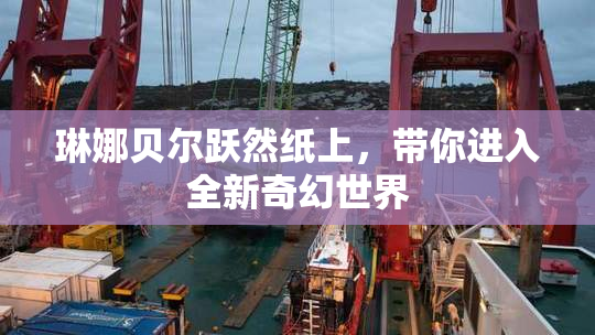 琳娜贝尔跃然纸上，带你进入全新奇幻世界