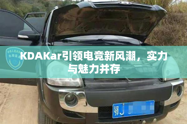 KDAKar引领电竞新风潮，实力与魅力并存