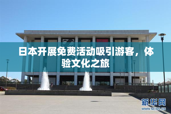 日本开展免费活动吸引游客，体验文化之旅