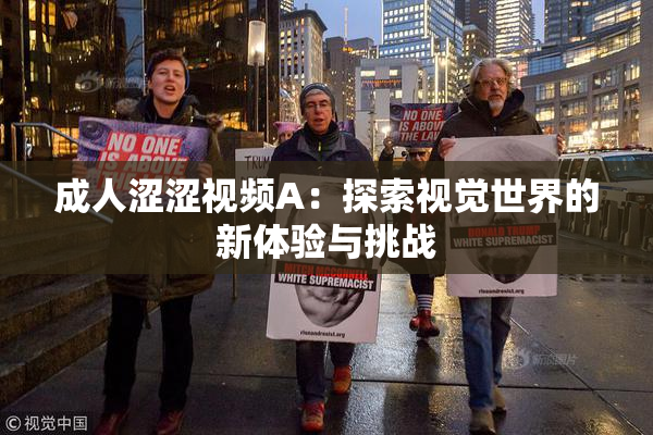 成人涩涩视频A：探索视觉世界的新体验与挑战