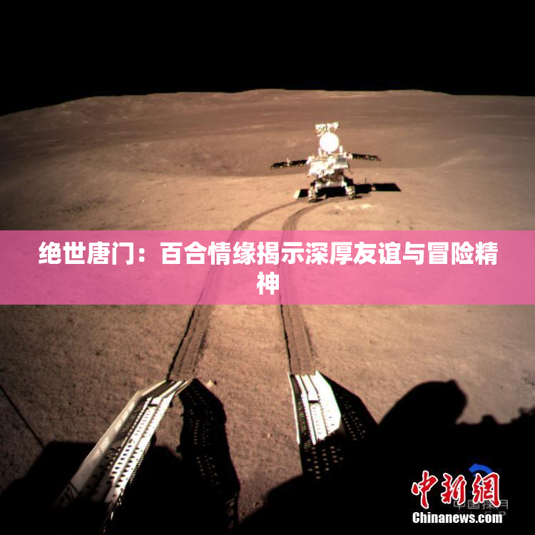 绝世唐门：百合情缘揭示深厚友谊与冒险精神