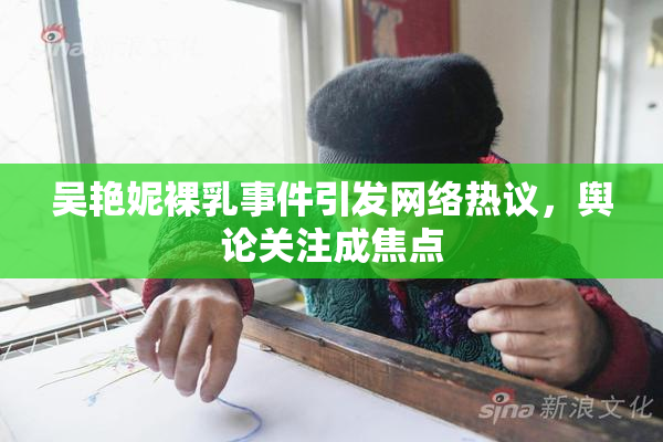 吴艳妮裸乳事件引发网络热议，舆论关注成焦点