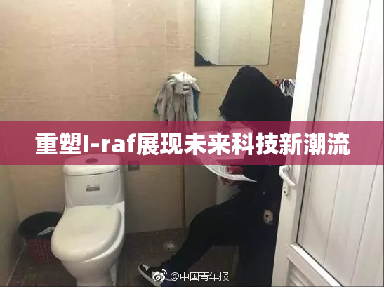 重塑I-raf展现未来科技新潮流
