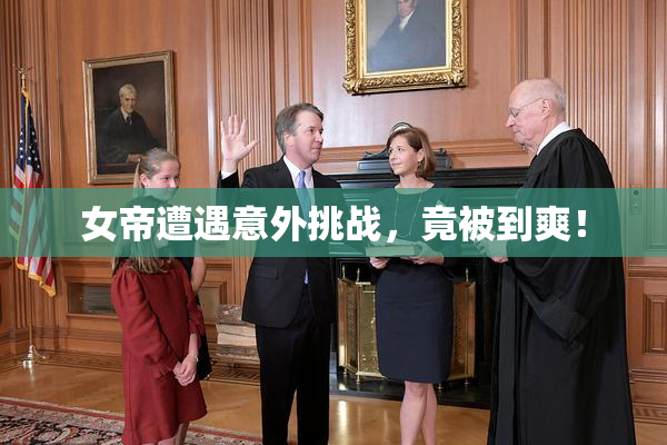 女帝遭遇意外挑战，竟被到爽！